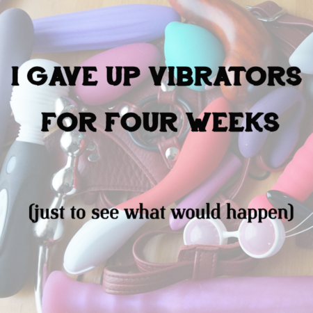 I Gave Up Vibrators for 4 weeks (just to see what would happen)